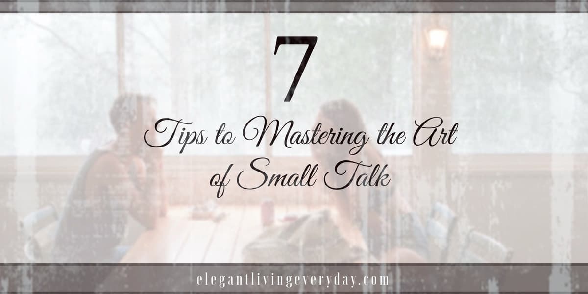 7 Tips To Mastering The Art Of Small Talk Elegant Living Everyday